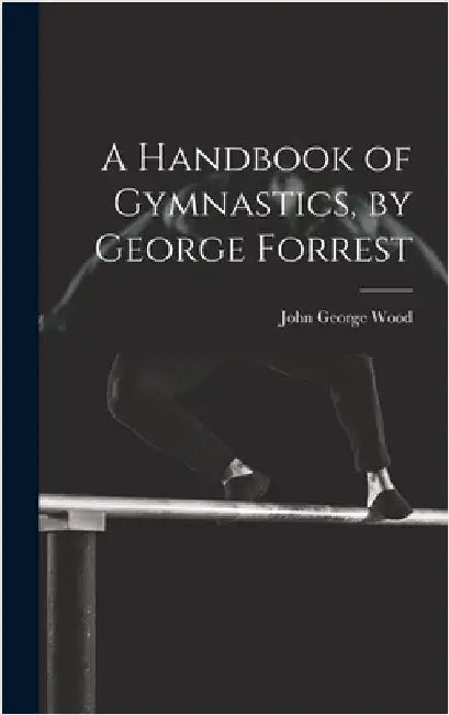 A Handbook of Gymnastics, by George Forrest by Wood, John George