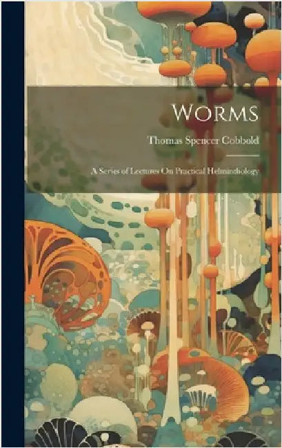 Worms: A Series of Lectures On Practical Helminthology by Cobbold, Thomas Spencer