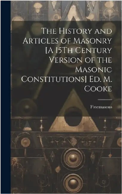 The History and Articles of Masonry [A 15Th Century Version of the Masonic Constitutions] Ed. M. Cooke by Freemasons