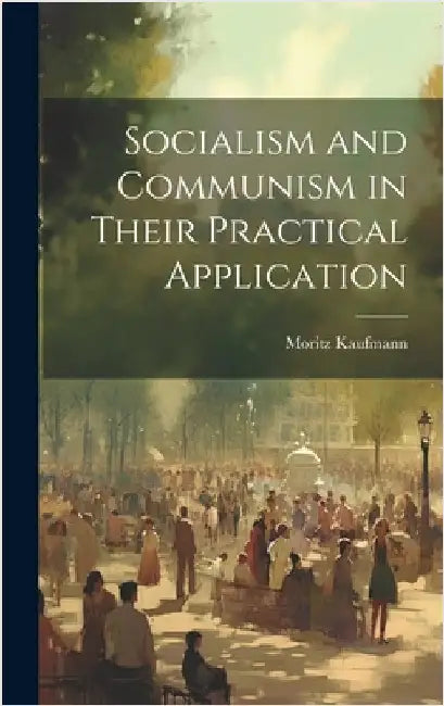 Socialism and Communism in Their Practical Application by Kaufmann, Moritz