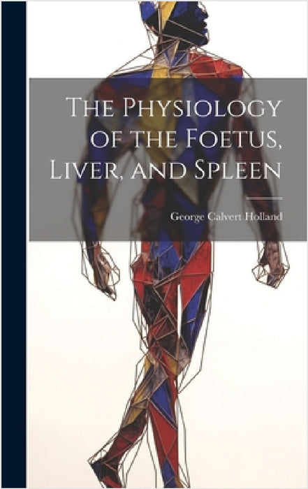 The Physiology of the Foetus, Liver, and Spleen by George Calvert Holland