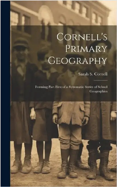 Cornell's Primary Geography: Forming Part First of a Systematic Series of School Geographies by Cornell, Sarah S.