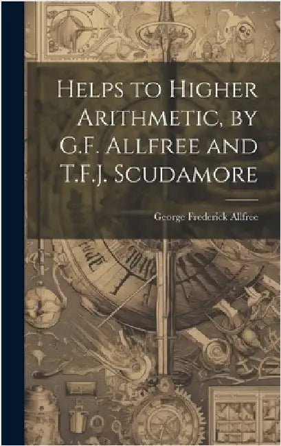 Helps to Higher Arithmetic, by G.F. Allfree and T.F.J. Scudamore by Allfree, George Frederick