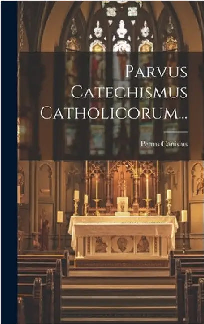 Parvus Catechismus Catholicorum... by Canisius, Petrus