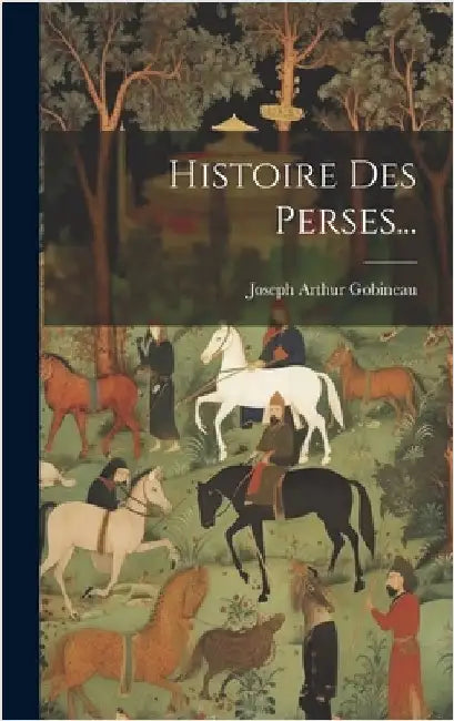 Histoire Des Perses... by Joseph Arthur Gobineau (Comte de )