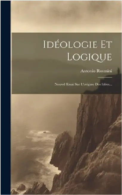 Idéologie Et Logique: Nouvel Essai Sur L'origine Des Idées... by Rosmini, Antonio
