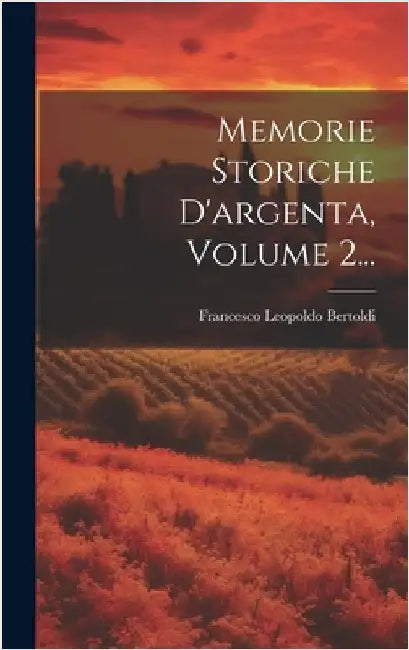 Memorie Storiche D'argenta, Volume 2... by Bertoldi, Francesco Leopoldo