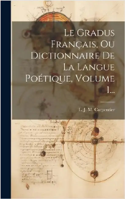 Le Gradus Français, Ou Dictionnaire De La Langue Poétique, Volume 1... by L J M Carpentier