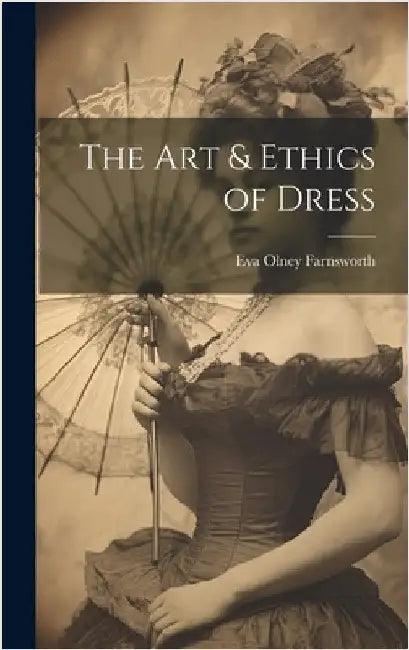 The Art & Ethics of Dress by Farnsworth, Eva Olney