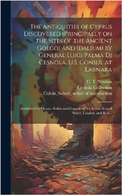 The Antiquities of Cyprus Discovered (principally on the Sites of the Ancient Golgoi and Idalium) by General Luigi Palma Di Cesnola, U.S. Consul at La by Thompson, Stephen (Photographer) Pho