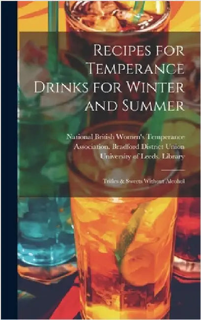 Recipes for Temperance Drinks for Winter and Summer: Trifles & Sweets Without Alcohol by National British Women's Temperance a