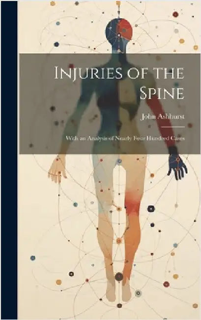 Injuries of the Spine: With an Analysis of Nearly Four Hundred Cases by Ashhurst, John 1839-1900