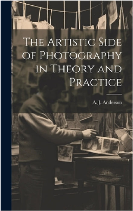 The Artistic Side of Photography in Theory and Practice by A. J. (Arthur James) B. 1863 Anderson