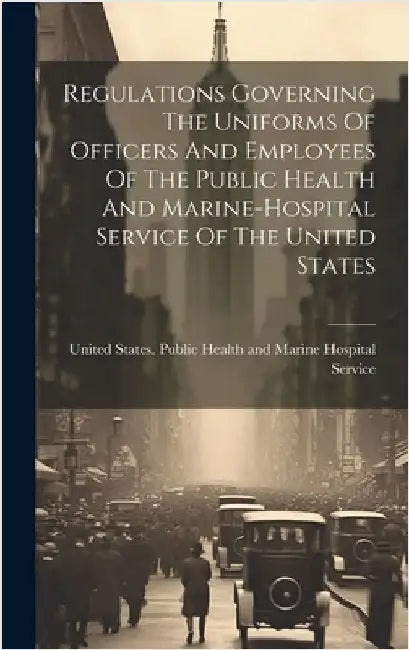 Regulations Governing The Uniforms Of Officers And Employees Of The Public Health And Marine-hospital Service Of The United States by United States Public Health and Marine