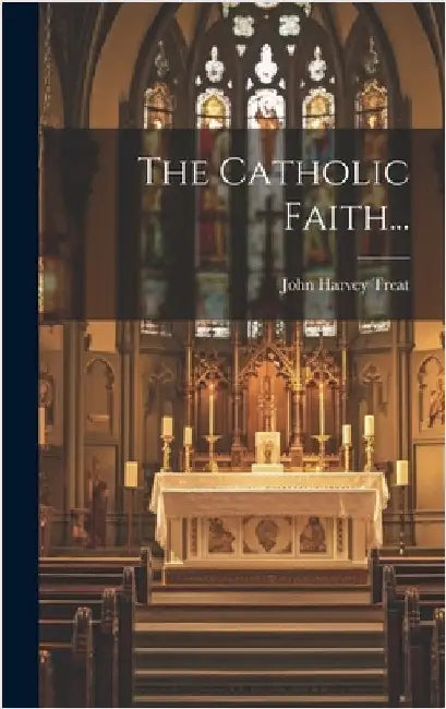 The Catholic Faith... by Treat, John Harvey