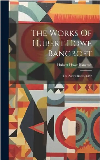 The Works Of Hubert Howe Bancroft: The Native Races. 1882 by Bancroft, Hubert Howe