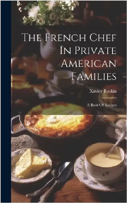 The French Chef In Private American Families: A Book Of Recipes by Raskin, Xavier