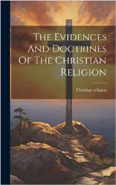 The Evidences And Doctrines Of The Christian Religion by Religion, Christian