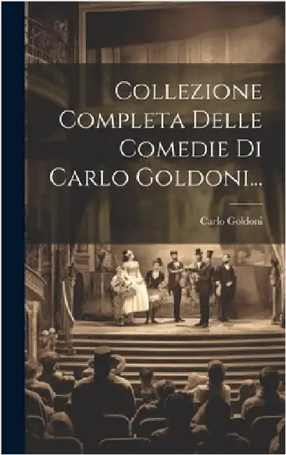 Collezione Completa Delle Comedie Di Carlo Goldoni... by Goldoni, Carlo