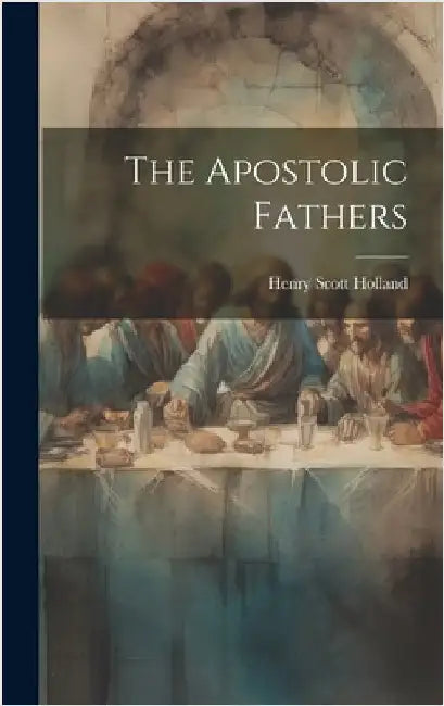 The Apostolic Fathers by Holland, Henry Scott