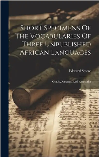 Short Specimens Of The Vocabularies Of Three Unpublished African Languages: Gindo, Zaramo, And Angazidja by Steere, Edward
