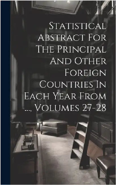 Statistical Abstract For The Principal And Other Foreign Countries In Each Year From ..., Volumes 27-28 by Anonymous