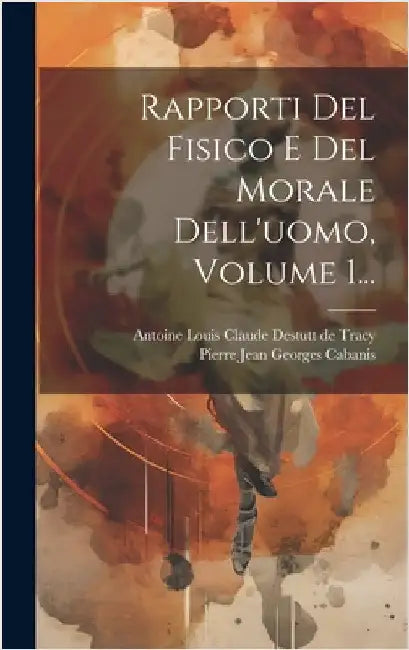 Rapporti Del Fisico E Del Morale Dell'uomo, Volume 1... by Pierre Jean Georges Cabanis
