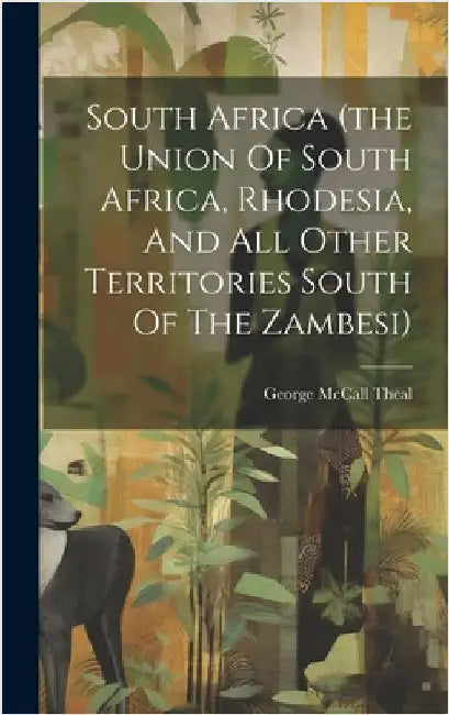 South Africa (the Union Of South Africa, Rhodesia, And All Other Territories South Of The Zambesi) by Theal, George McCall