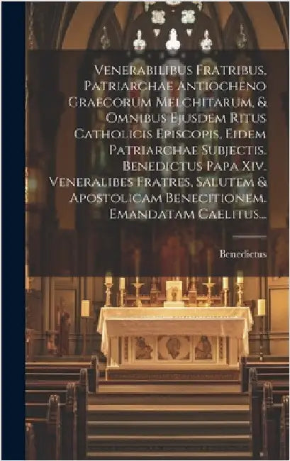 Venerabilibus Fratribus, Patriarchae Antiocheno Graecorum Melchitarum, & Omnibus Ejusdem Ritus Catholicis Episcopis, Eidem Patriarchae Subjectis. Bene by XIV )., Benedictus (Papa