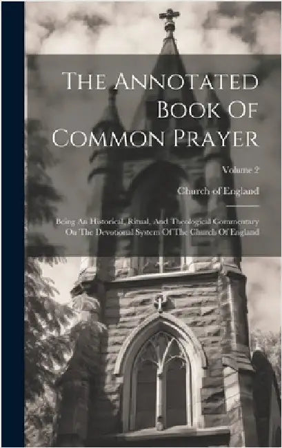 The Annotated Book Of Common Prayer: Being An Historical, Ritual, And Theological Commentary On The Devotional System Of The Church Of England; Volume by England, Church Of
