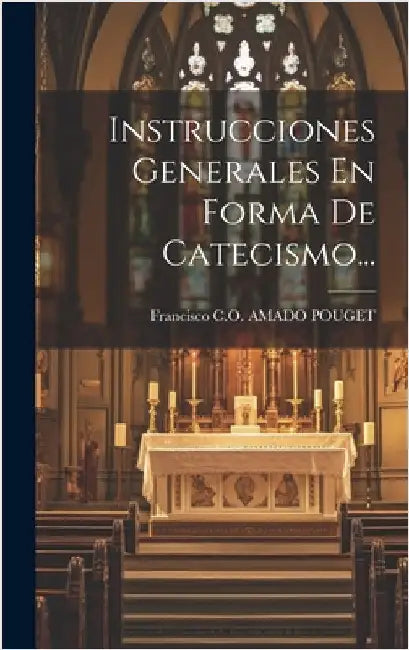 Instrucciones Generales En Forma De Catecismo... by Francisco C O Amado Pouget