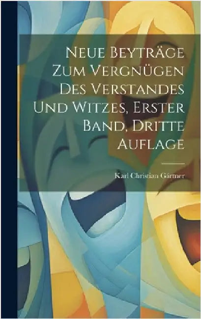 Neue Beyträge zum Vergnügen des Verstandes und Witzes, erster Band, dritte Auflage by Gärtner, Karl Christian