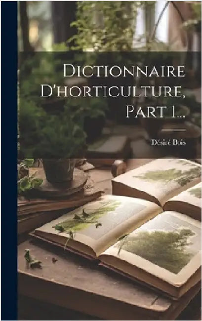 Dictionnaire D'horticulture, Part 1... by Bois, Désiré