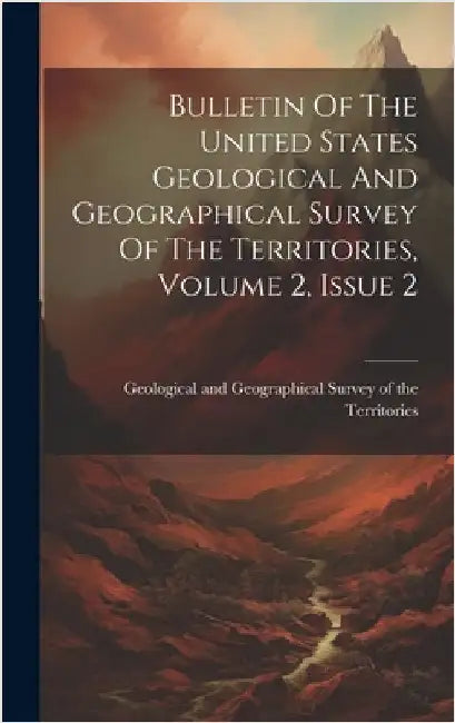 Bulletin Of The United States Geological And Geographical Survey Of The Territories, Volume 2, Issue 2 by Geological and Geographical Survey of