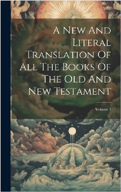 A New And Literal Translation Of All The Books Of The Old And New Testament; Volume 1 by Anonymous