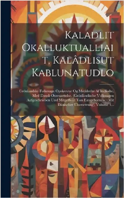 Kaladlit Okalluktualliait, Kalâdlisut Kablunatudlo: Grönlandske Folkesagn Opskrevne Og Meddeelte Af Indfødte, Med Dansk Oversaettelse. (grönländische by Anonymous