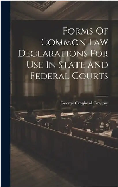 Forms Of Common Law Declarations For Use In State And Federal Courts by Gregory, George Craghead