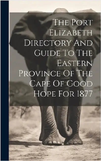 The Port Elizabeth Directory And Guide To The Eastern Province Of The Cape Of Good Hope For 1877 by Anonymous