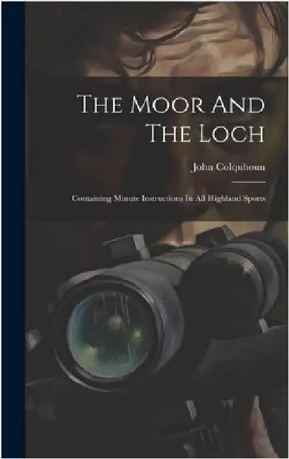 The Moor And The Loch: Containing Minute Instructions In All Highland Sports by Colquhoun, John