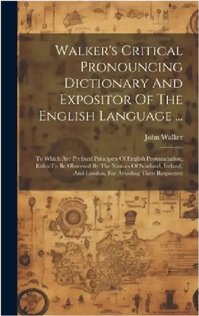 Walker's Critical Pronouncing Dictionary And Expositor Of The English Language ...: To Which Are Prefixed Principles Of English Pronunciation, Rules T by Walker, John