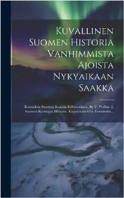 Kuvallinen Suomen Historia Vanhimmista Ajoista Nykyaikaan Saakka: Kuvauksia Suomen Kansan Esihistoriasta, By V. Wallin -2. Suomen Keskiajan Historia, by Anonymous
