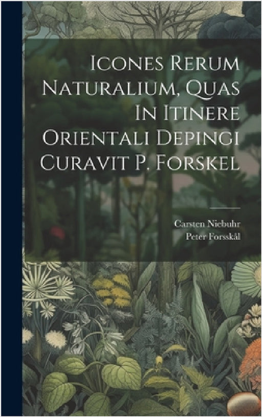 Icones Rerum Naturalium, Quas In Itinere Orientali Depingi Curavit P. Forskel by Peter Forsskål, Carsten Niebuhr