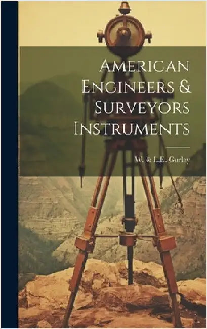 American Engineers & Surveyors Instruments by W & L E Gurley