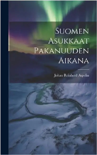 Suomen Asukkaat Pakanuuden Aikana by Aspelin, Johan Reinhold
