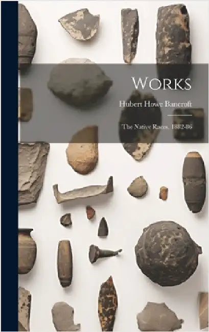 Works: The Native Races. 1882-86 by Bancroft, Hubert Howe