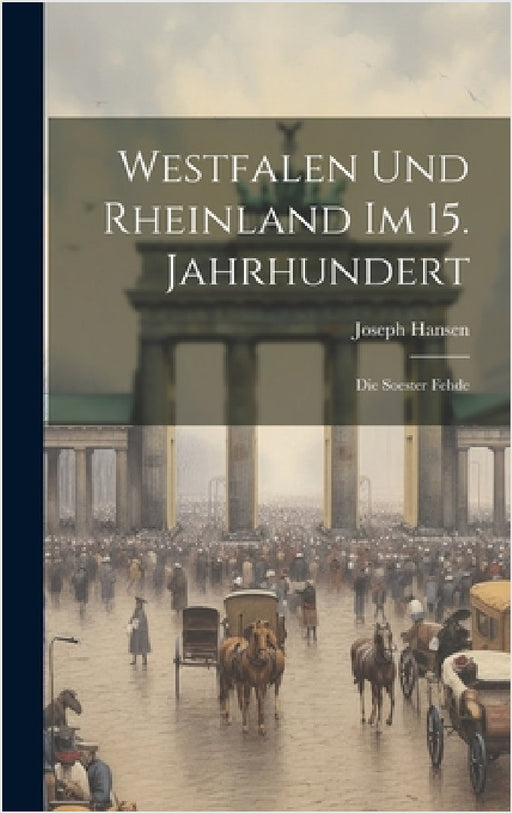 Westfalen Und Rheinland Im 15. Jahrhundert: Die Soester Fehde by Joseph Hansen