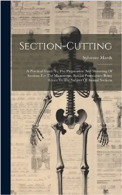 Section-cutting: A Practical Guide To The Preparation And Mounting Of Sections For The Microscope, Special Prominence Being Given To Th by Marsh, Sylvester