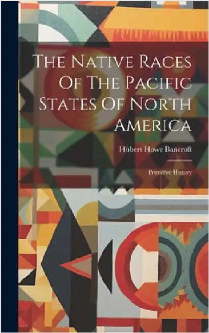 The Native Races Of The Pacific States Of North America: Primitive History by Bancroft, Hubert Howe