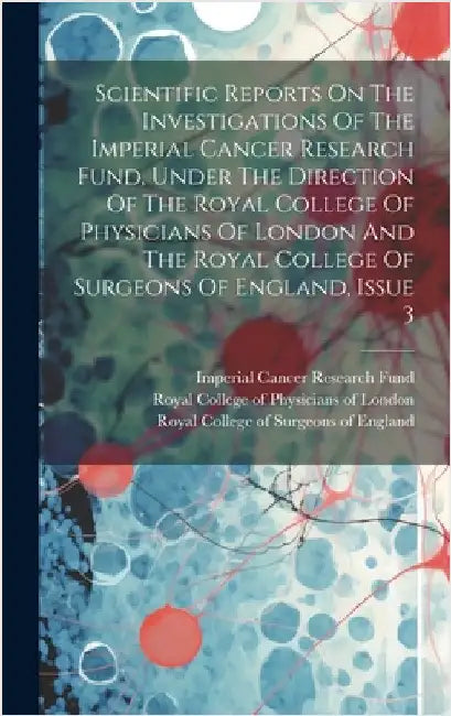 Scientific Reports On The Investigations Of The Imperial Cancer Research Fund, Under The Direction Of The Royal College Of Physicians Of London And Th by Imperial Cancer Research Fund (Great