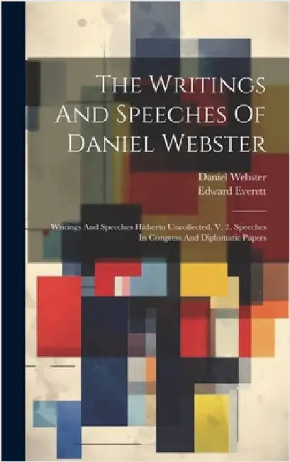 The Writings And Speeches Of Daniel Webster: Writings And Speeches Hitherto Uncollected, V. 2. Speeches In Congress And Diplomatic Papers by Webster, Daniel